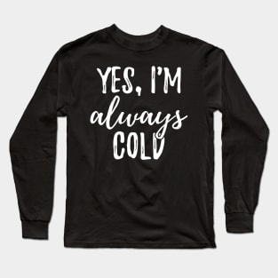 Yes, I'm Always Cold I Long Sleeve T-Shirt